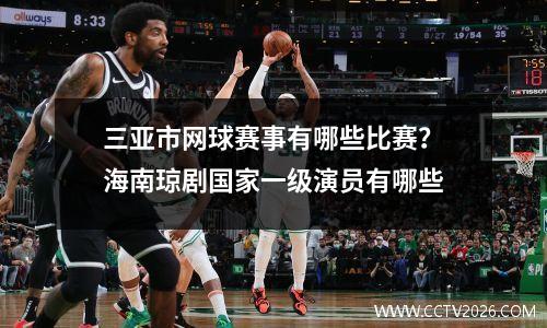 三亚市网球赛事有哪些比赛？海南琼剧国家一级演员有哪些