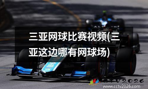 三亚网球比赛视频(三亚这边哪有网球场)