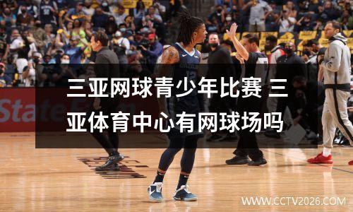 三亚网球青少年比赛 三亚体育中心有网球场吗
