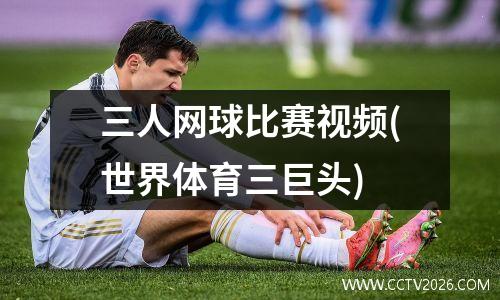 三人网球比赛视频(世界体育三巨头)