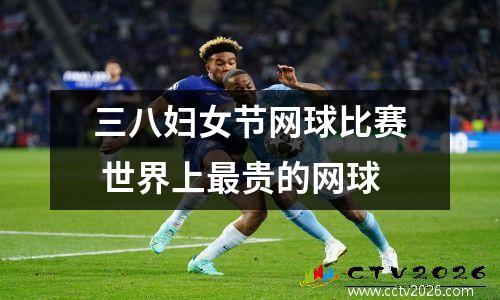 三八妇女节网球比赛 世界上最贵的网球