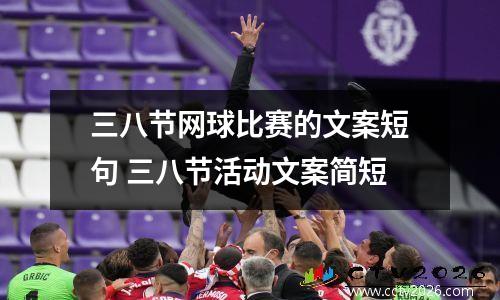 三八节网球比赛的文案短句 三八节活动文案简短