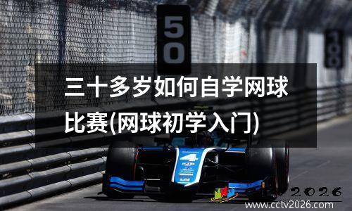 三十多岁如何自学网球比赛(网球初学入门)