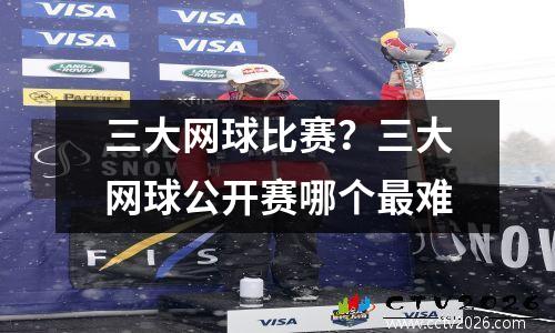 三大网球比赛？三大网球公开赛哪个最难