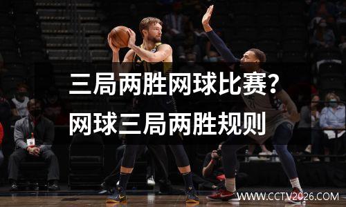 三局两胜网球比赛？网球三局两胜规则