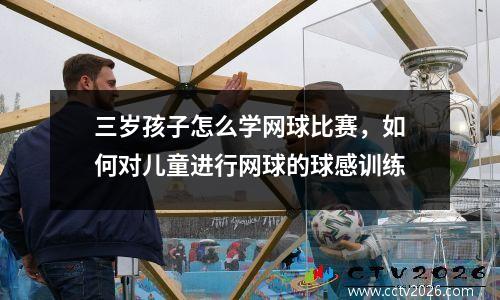 三岁孩子怎么学网球比赛，如何对儿童进行网球的球感训练