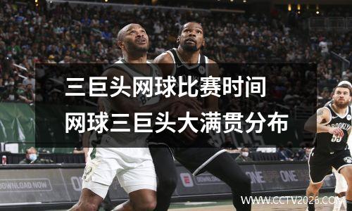三巨头网球比赛时间 网球三巨头大满贯分布