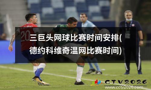 三巨头网球比赛时间安排(德约科维奇温网比赛时间)