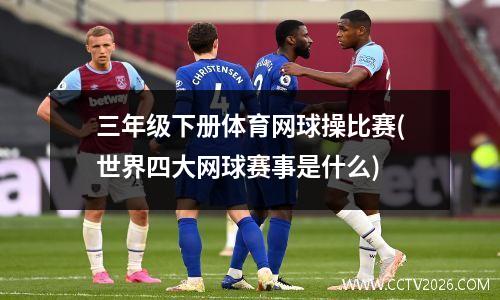 三年级下册体育网球操比赛(世界四大网球赛事是什么)