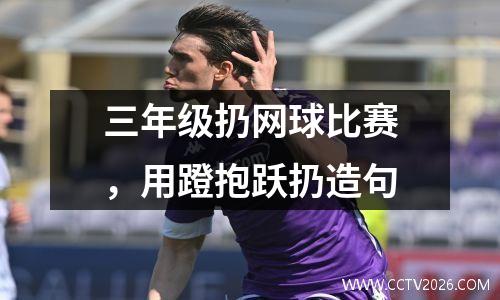 三年级扔网球比赛，用蹬抱跃扔造句