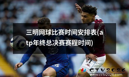 三明网球比赛时间安排表(atp年终总决赛赛程时间)