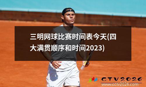 三明网球比赛时间表今天(四大满贯顺序和时间2023)