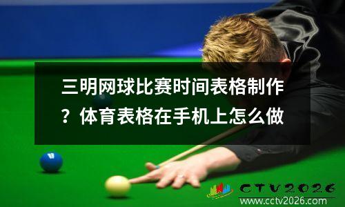 三明网球比赛时间表格制作？体育表格在手机上怎么做