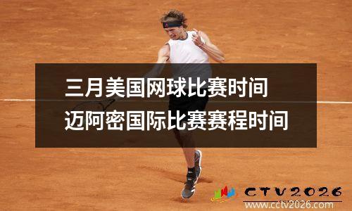 三月美国网球比赛时间 迈阿密国际比赛赛程时间
