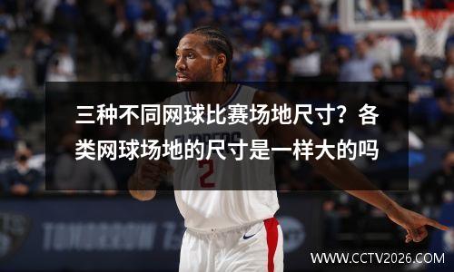 三种不同网球比赛场地尺寸？各类网球场地的尺寸是一样大的吗