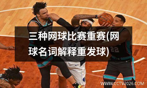 三种网球比赛重赛(网球名词解释重发球)