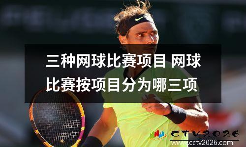 三种网球比赛项目 网球比赛按项目分为哪三项