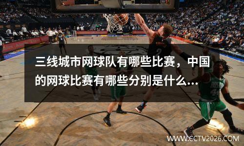 三线城市网球队有哪些比赛，中国的网球比赛有哪些分别是什么级别