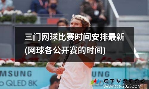 三门网球比赛时间安排最新(网球各公开赛的时间)