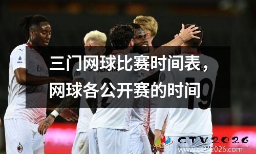 三门网球比赛时间表，网球各公开赛的时间