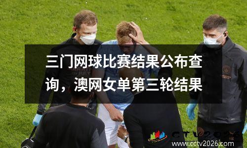三门网球比赛结果公布查询，澳网女单第三轮结果