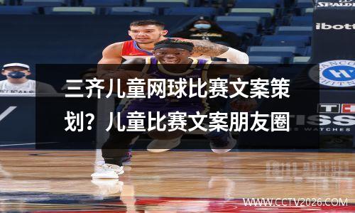 三齐儿童网球比赛文案策划？儿童比赛文案朋友圈