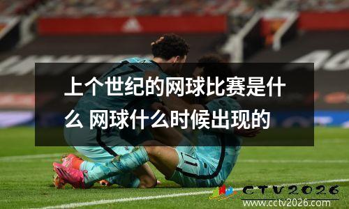 上个世纪的网球比赛是什么 网球什么时候出现的