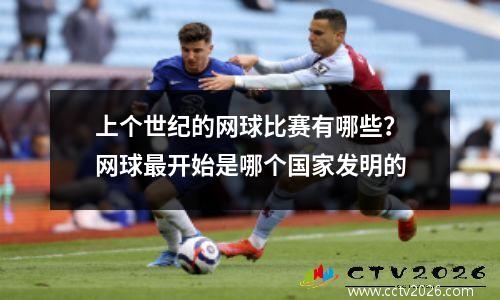 上个世纪的网球比赛有哪些？网球最开始是哪个国家发明的