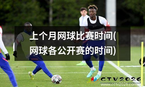 上个月网球比赛时间(网球各公开赛的时间)