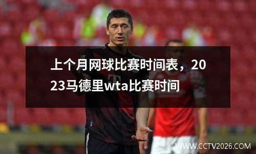 上个月网球比赛时间表，2023马德里wta比赛时间