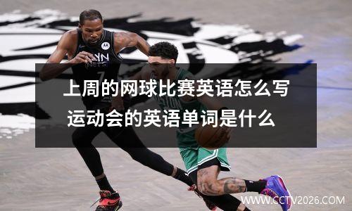 上周的网球比赛英语怎么写 运动会的英语单词是什么