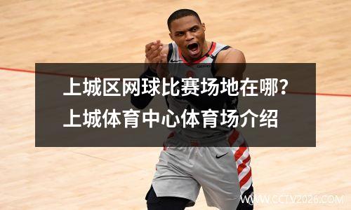 上城区网球比赛场地在哪？上城体育中心体育场介绍