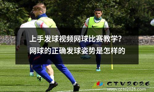 上手发球视频网球比赛教学？网球的正确发球姿势是怎样的