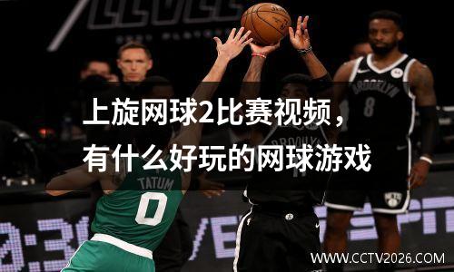 上旋网球2比赛视频，有什么好玩的网球游戏