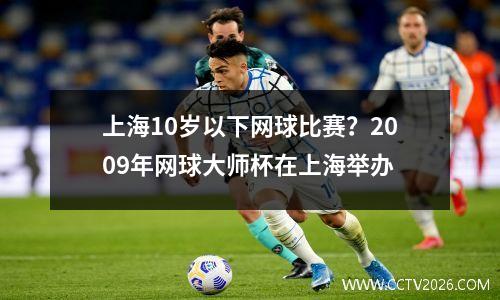 上海10岁以下网球比赛？2009年网球大师杯在上海举办