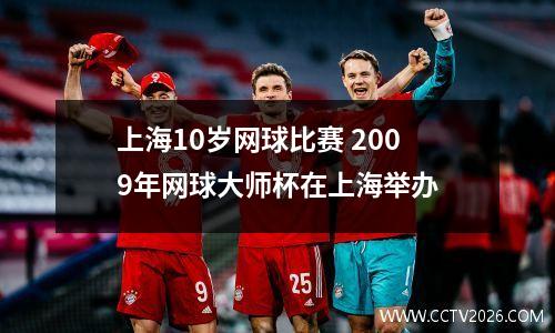 上海10岁网球比赛 2009年网球大师杯在上海举办