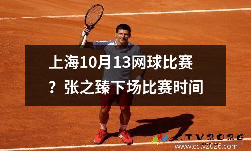 上海10月13网球比赛？张之臻下场比赛时间