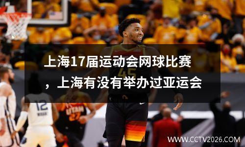 上海17届运动会网球比赛，上海有没有举办过亚运会