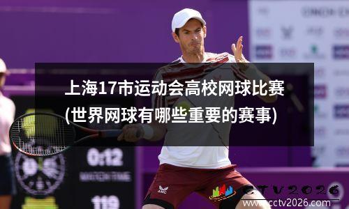 上海17市运动会高校网球比赛(世界网球有哪些重要的赛事)