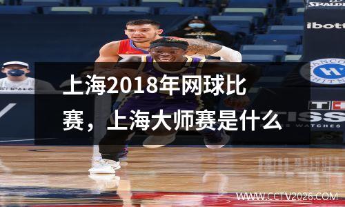 上海2018年网球比赛，上海大师赛是什么