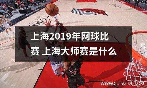 上海2019年网球比赛 上海大师赛是什么