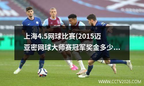 上海4.5网球比赛(2015迈亚密网球大师赛冠军奖金多少)