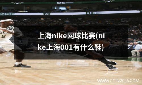 上海nike网球比赛(nike上海001有什么鞋)