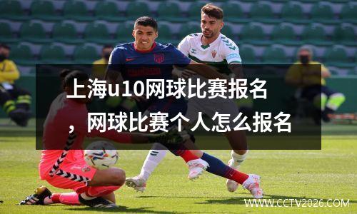 上海u10网球比赛报名，网球比赛个人怎么报名