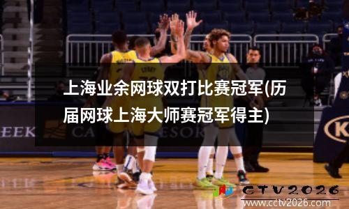 上海业余网球双打比赛冠军(历届网球上海大师赛冠军得主)