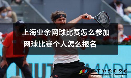 上海业余网球比赛怎么参加 网球比赛个人怎么报名