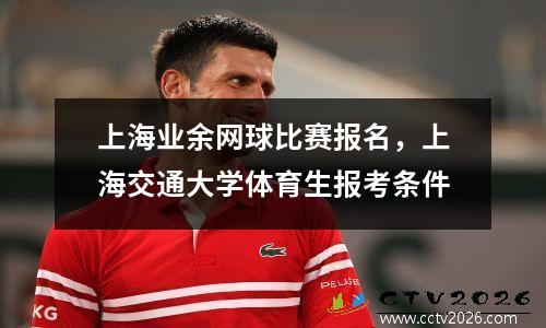 上海业余网球比赛报名，上海交通大学体育生报考条件