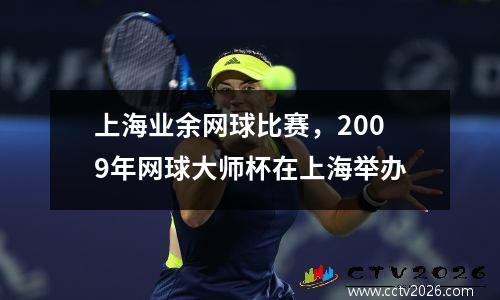 上海业余网球比赛，2009年网球大师杯在上海举办