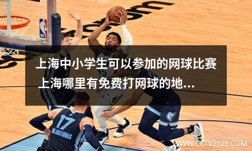 上海中小学生可以参加的网球比赛 上海哪里有免费打网球的地方