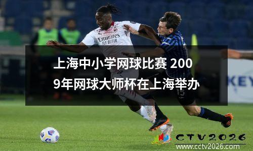 上海中小学网球比赛 2009年网球大师杯在上海举办